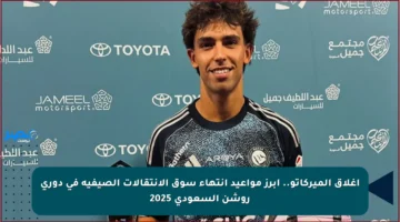 إغلاق الميركاتو.. أبرز مواعيد انتهاء سوق الانتقالات الصيفية في دوري روشن السعودي 2025
